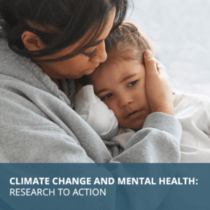 Child resting their head on adult's chest with text at the bottom of the image reading: Climate Change and Mental Health: Research to Action